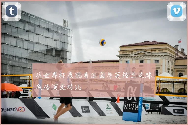 从世界杯表现看法国与英格兰足球风格演变对比