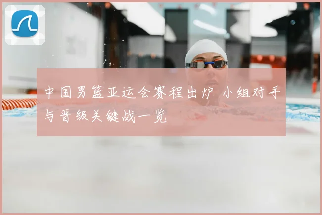 中国男篮亚运会赛程出炉 小组对手与晋级关键战一览