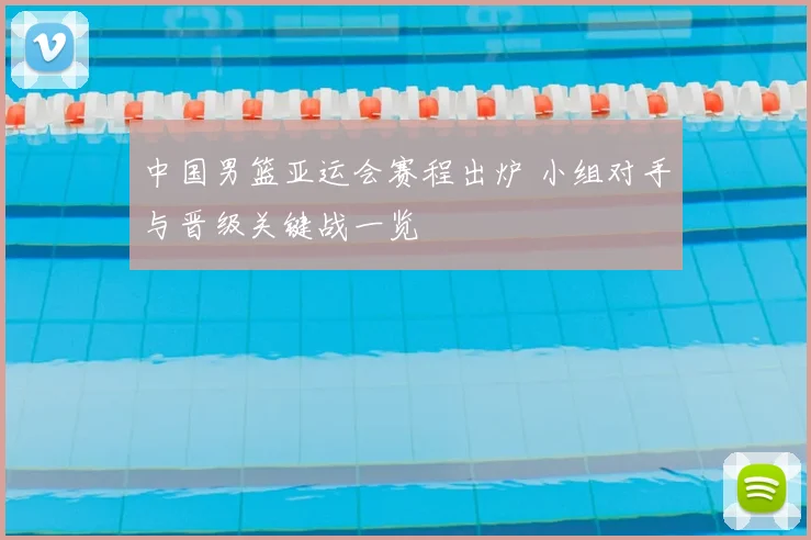 中国男篮亚运会赛程出炉 小组对手与晋级关键战一览