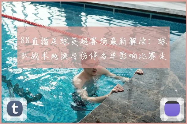 88直播足球英超赛场最新解读:球队战术轮换与伤停名单影响比赛走势与结果